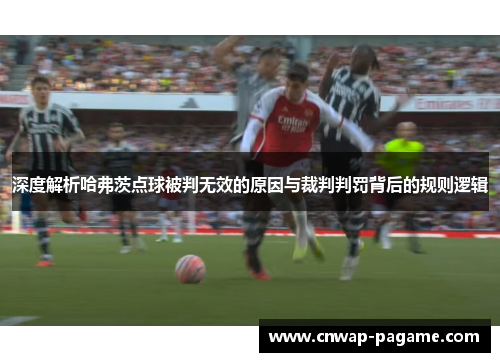 深度解析哈弗茨点球被判无效的原因与裁判判罚背后的规则逻辑 深度解析哈弗茨点球被判无效的原因与裁判判罚背后的规则逻辑