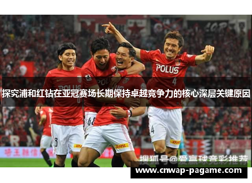 探究浦和红钻在亚冠赛场长期保持卓越竞争力的核心深层关键原因 探究浦和红钻在亚冠赛场长期保持卓越竞争力的核心深层关键原因