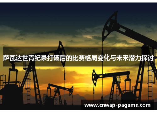萨瓦达世青纪录打破后的比赛格局变化与未来潜力探讨