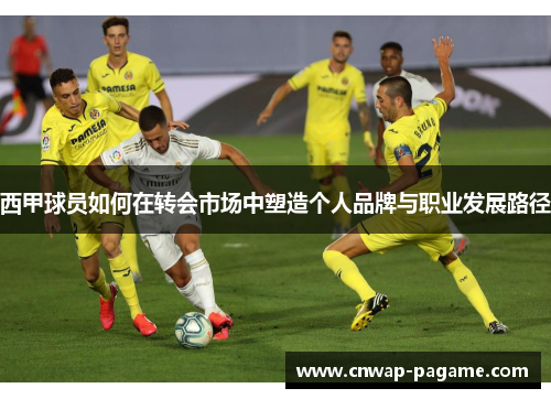 西甲球员如何在转会市场中塑造个人品牌与职业发展路径