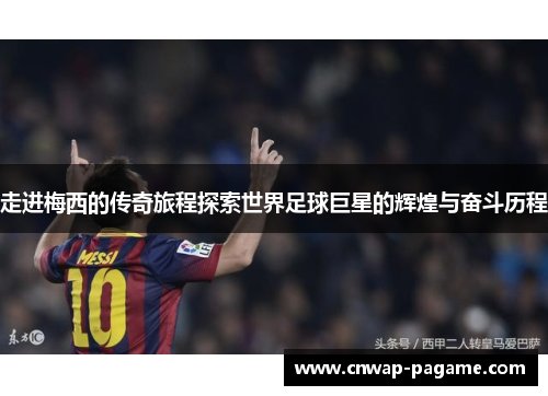 走进梅西的传奇旅程探索世界足球巨星的辉煌与奋斗历程 走进梅西的传奇旅程探索世界足球巨星的辉煌与奋斗历程