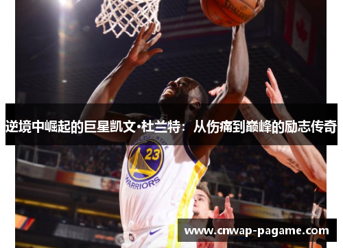 逆境中崛起的巨星凯文·杜兰特：从伤痛到巅峰的励志传奇