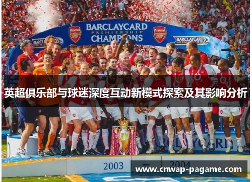 英超俱乐部与球迷深度互动新模式探索及其影响分析