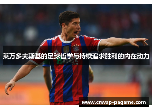 莱万多夫斯基的足球哲学与持续追求胜利的内在动力