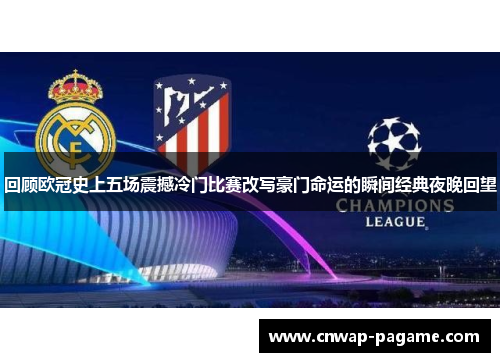 回顾欧冠史上五场震撼冷门比赛改写豪门命运的瞬间经典夜晚回望