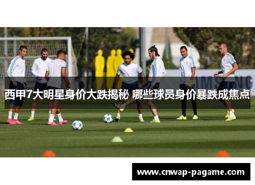 西甲7大明星身价大跌揭秘 哪些球员身价暴跌成焦点