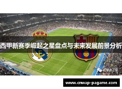 西甲新赛季崛起之星盘点与未来发展前景分析