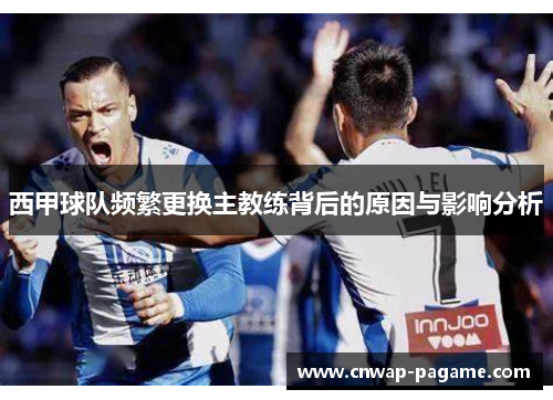 西甲球队频繁更换主教练背后的原因与影响分析
