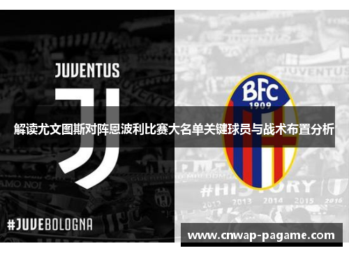 解读尤文图斯对阵恩波利比赛大名单关键球员与战术布置分析