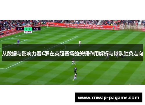 从数据与影响力看C罗在英超赛场的关键作用解析与球队胜负走向