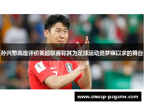 孙兴慜高度评价英超联赛称其为足球运动员梦寐以求的舞台