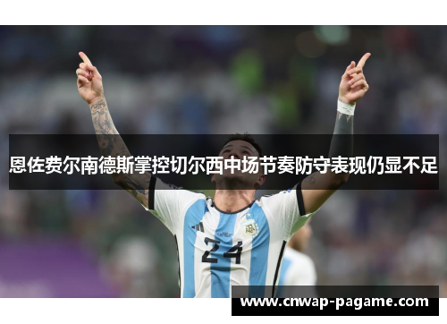 恩佐费尔南德斯掌控切尔西中场节奏防守表现仍显不足