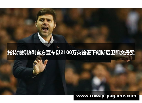托特纳姆热刺官方宣布以2100万英镑签下朗斯后卫凯文丹索 托特纳姆热刺官方宣布以2100万英镑签下朗斯后卫凯文丹索