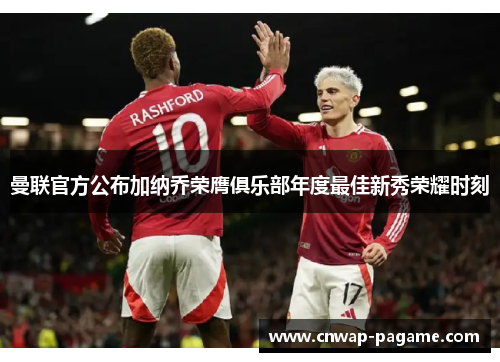 曼联官方公布加纳乔荣膺俱乐部年度最佳新秀荣耀时刻 曼联官方公布加纳乔荣膺俱乐部年度最佳新秀荣耀时刻