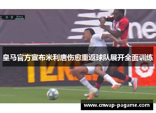 皇马官方宣布米利唐伤愈重返球队展开全面训练