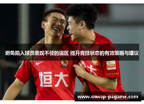 避免陷入球员表现不佳的误区 提升竞技状态的有效策略与建议 避免陷入球员表现不佳的误区 提升竞技状态的有效策略与建议