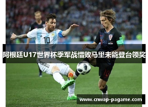 阿根廷U17世界杯季军战惜败马里未能登台领奖 阿根廷U17世界杯季军战惜败马里未能登台领奖