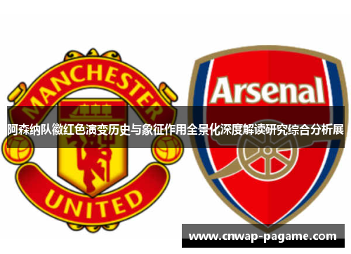 阿森纳队徽红色演变历史与象征作用全景化深度解读研究综合分析展 阿森纳队徽红色演变历史与象征作用全景化深度解读研究综合分析展