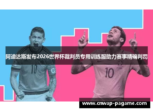 阿迪达斯发布2026世界杯裁判员专用训练服助力赛事精确判罚 阿迪达斯发布2026世界杯裁判员专用训练服助力赛事精确判罚