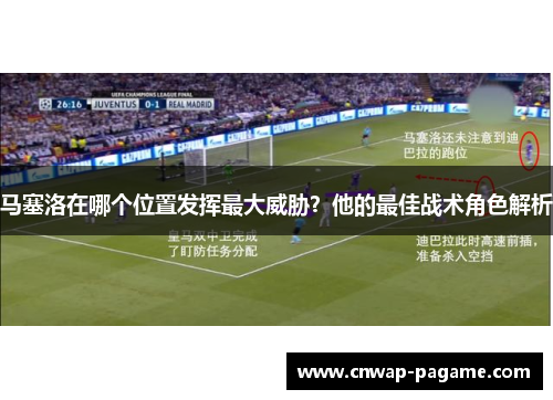马塞洛在哪个位置发挥最大威胁？他的最佳战术角色解析